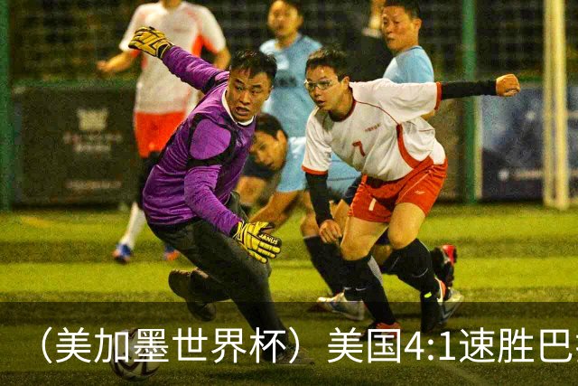 （美加墨世界杯）美国4:1速胜巴拉圭 轻取小组赛“开门红”